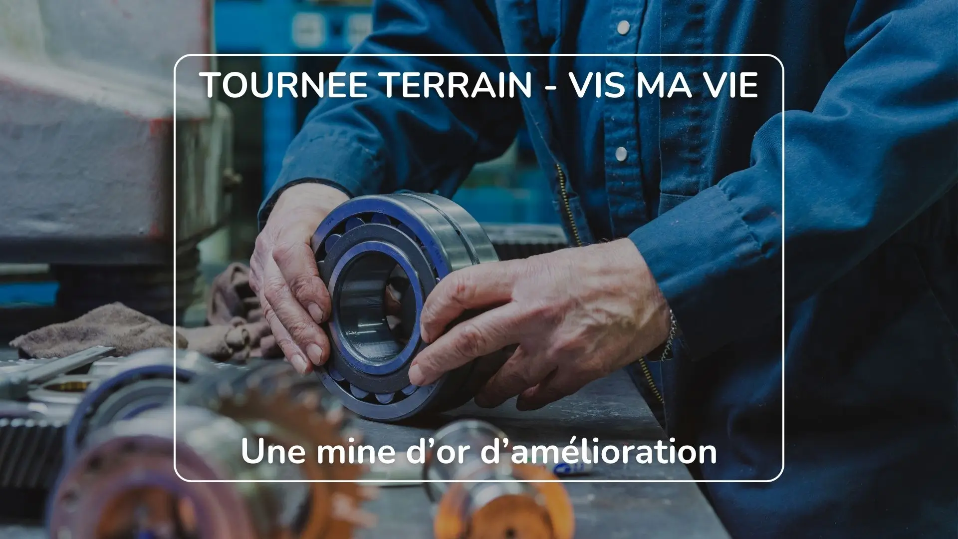 Opérateur manipulant un roulement mécanique lors d’une tournée terrain consacrée à l’amélioration continue
